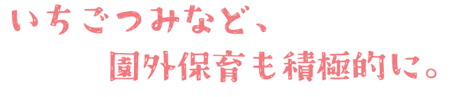 いちごつみ遠足など、園外保育も積極的に。